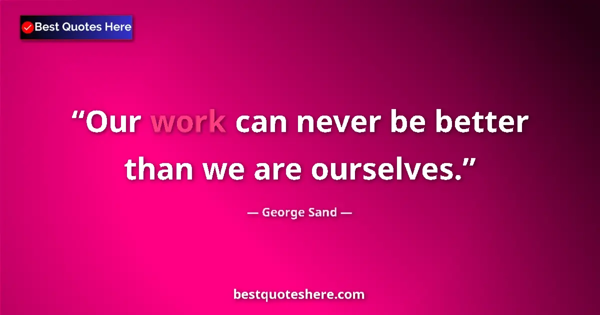 Quote by George Sand: Our work can never be better than we are ourselves....