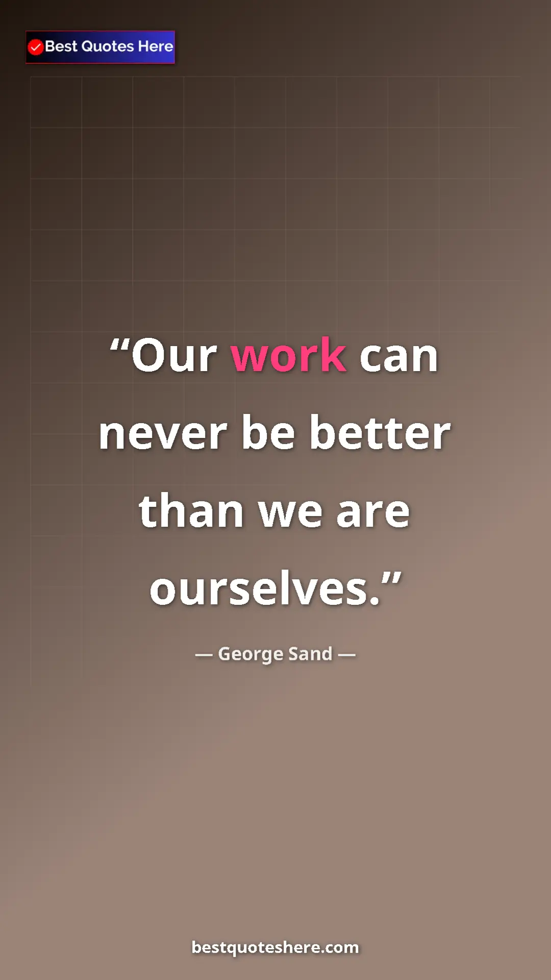 George Sand Quote Card: "Our work can never be better than we are ourselves." Pinterest quote poster by George Sand: "Our work can never be better than we are ourselves."