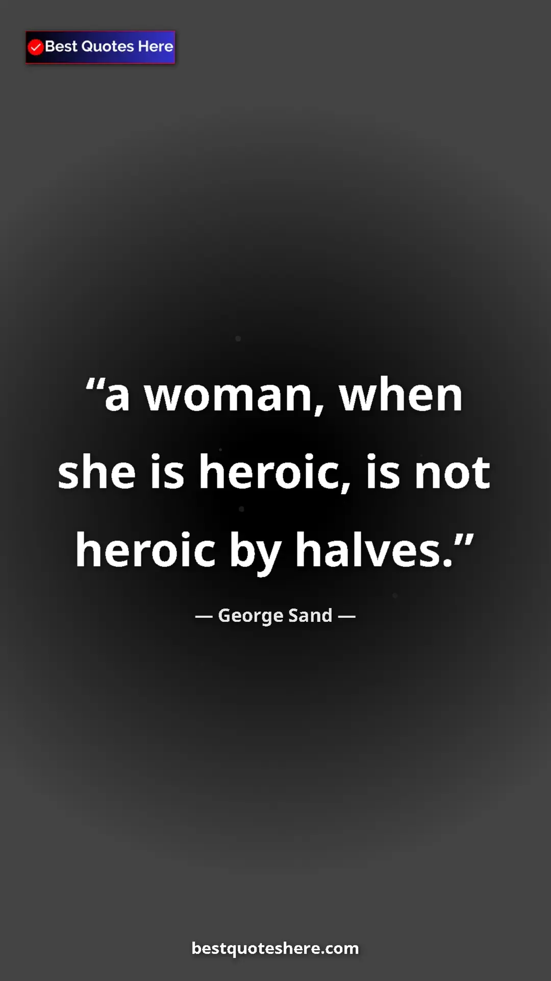 Pinterest quote poster by George Sand: "a woman, when she is heroic, is not heroic by halves."