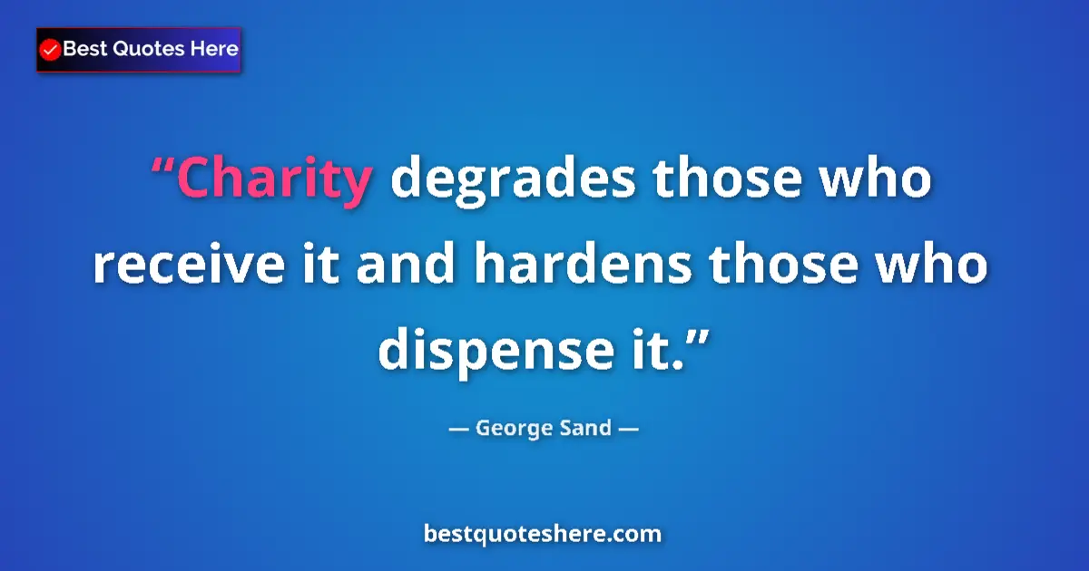 Quote by George Sand: Charity degrades those who receive it and hardens those who dispense it....