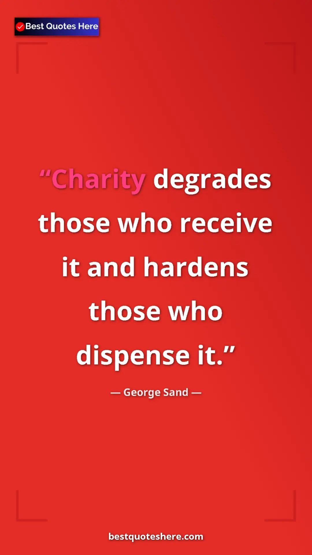 George Sand Quote Card: "Charity degrades those who receive it and hardens those who..." Pinterest quote poster by George Sand: "Charity degrades those who receive it and hardens those who..."