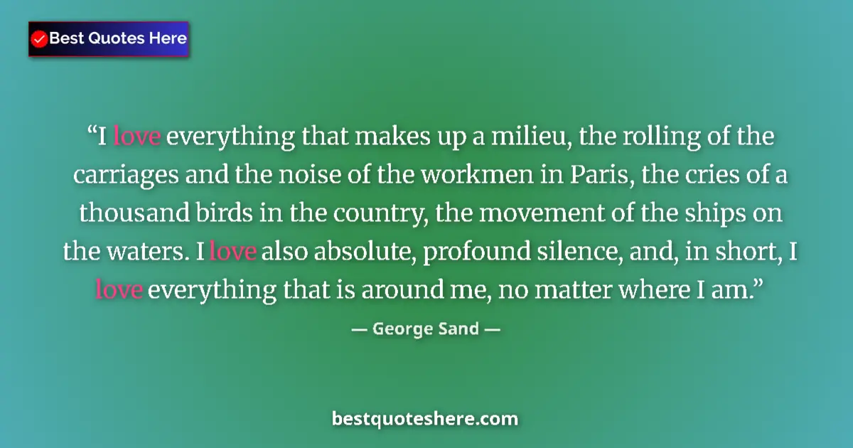 Quote by George Sand: I love everything that makes up a milieu, the rolling of the carriages and the noise of the workmen ...