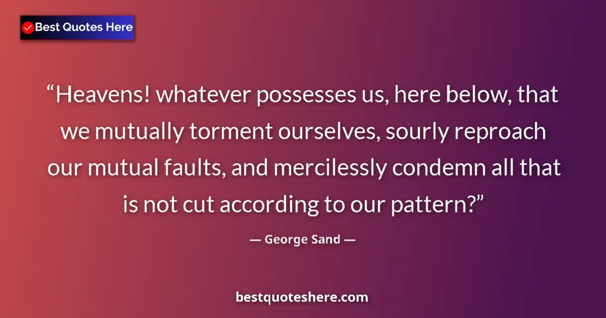 Quote by George Sand: Heavens! whatever possesses us, here below, that we mutually torment ourselves, sourly reproach our ...