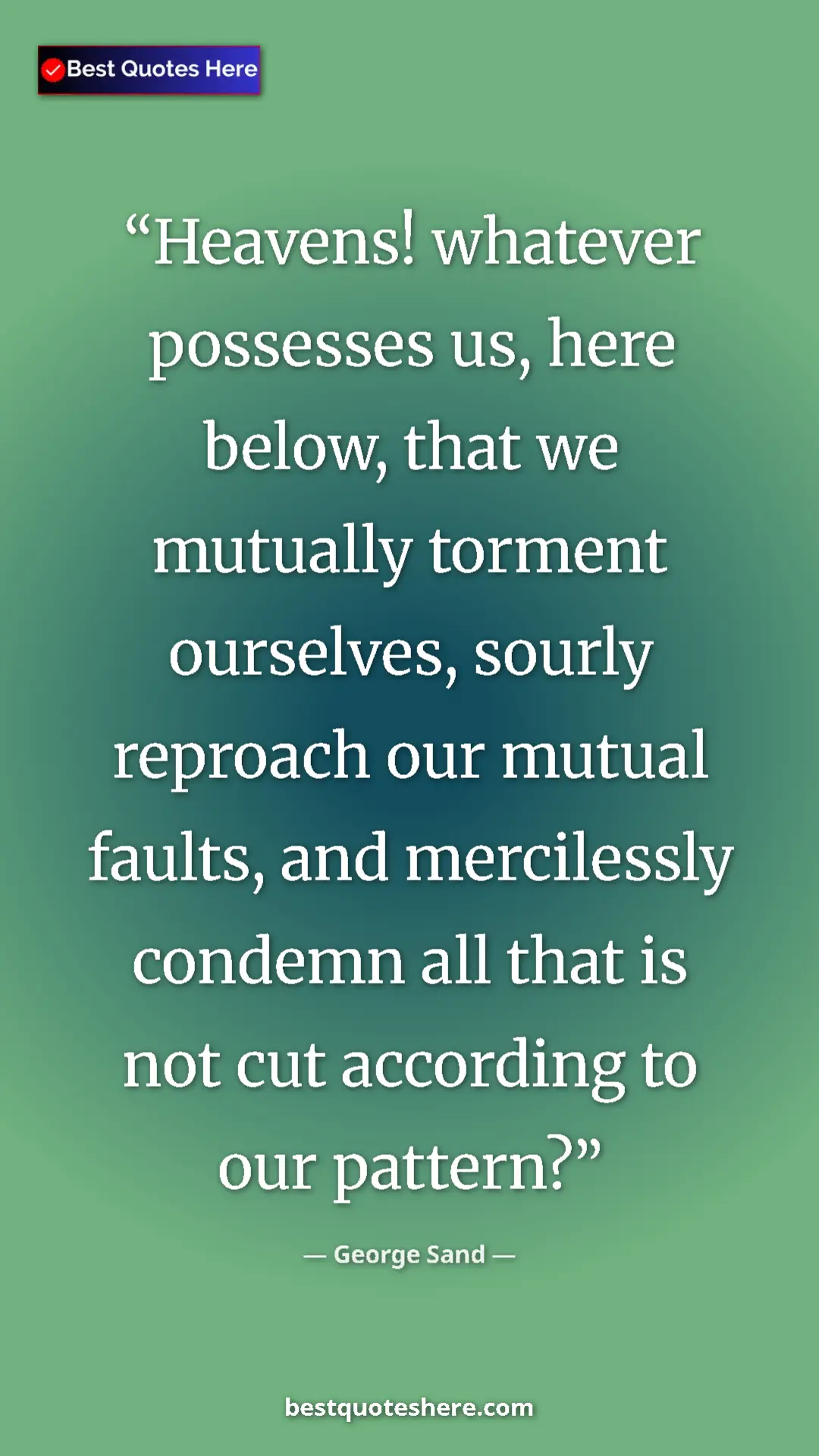 George Sand Quote Card: "Heavens! whatever possesses us, here below, that we..." Pinterest quote poster by George Sand: "Heavens! whatever possesses us, here below, that we..."