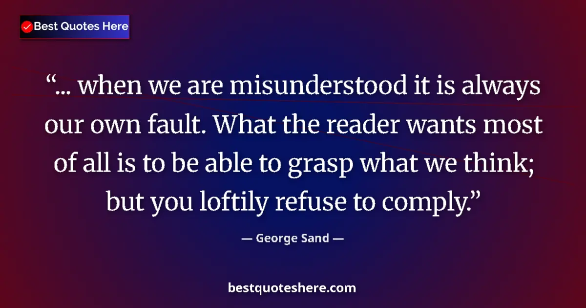 Quote by George Sand: ... when we are misunderstood it is always our own fault. What the reader wants most of all is to be...