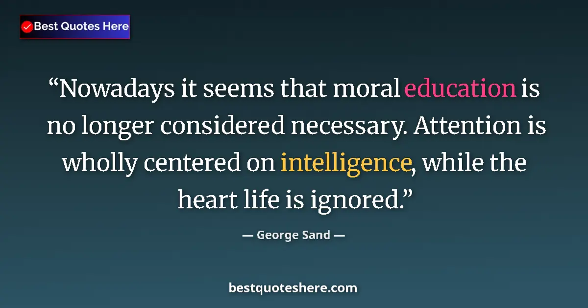 Image for the quote by George Sand: Nowadays it seems that moral education is no longer considered necessary. Attention is wholly center...