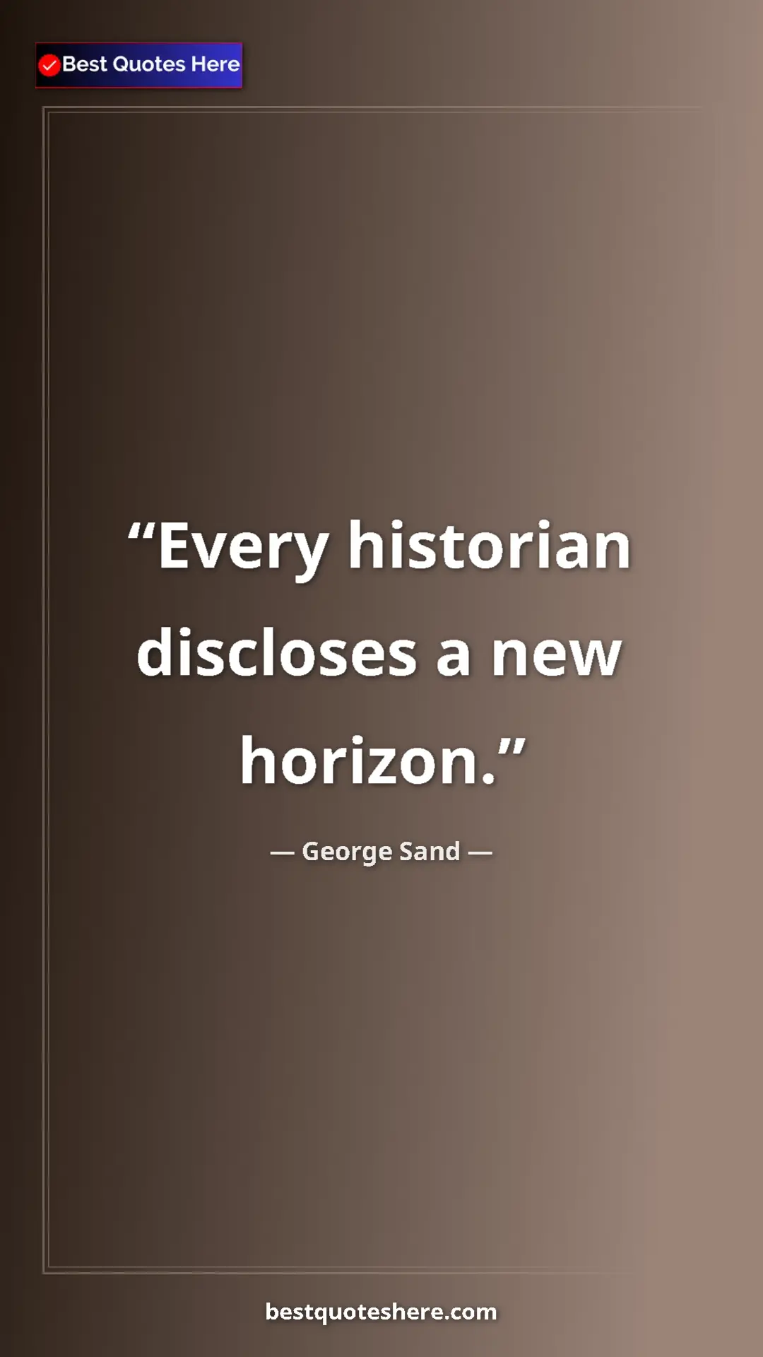 George Sand Quote Card: "Every historian discloses a new horizon." Pinterest quote poster by George Sand: "Every historian discloses a new horizon."