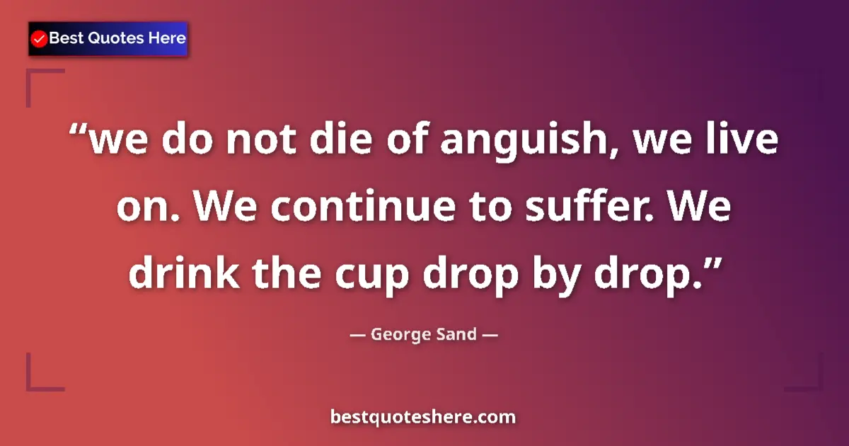 Quote by George Sand: we do not die of anguish, we live on. We continue