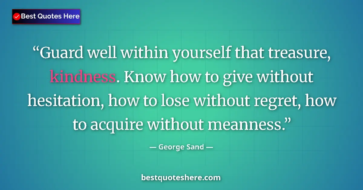 Quote by George Sand: Guard well within yourself that treasure, kindness. Know how to give without hesitation, how to lose...