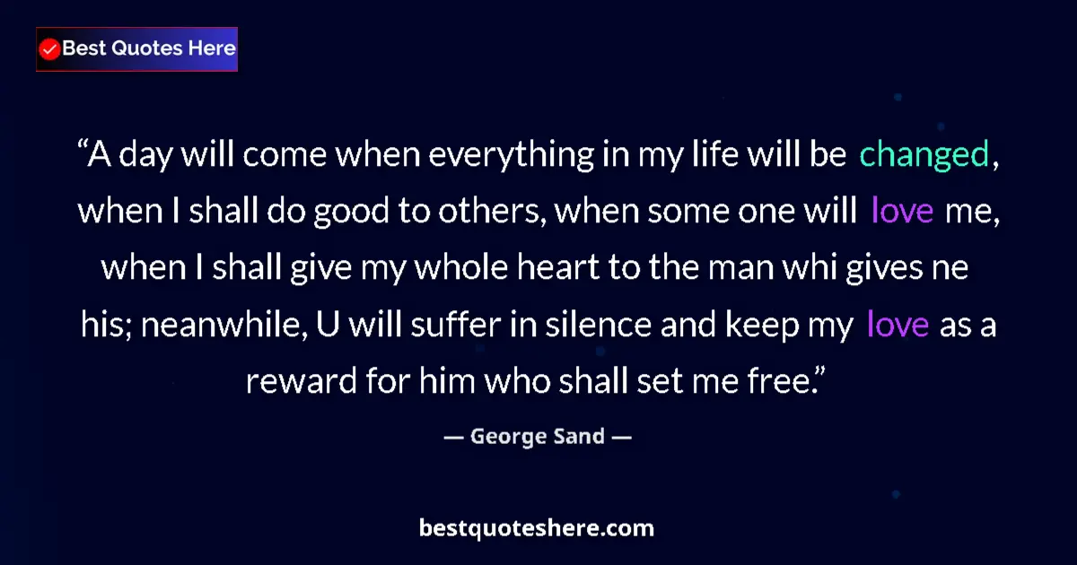 Quote by George Sand: A day will come when everything in my life will be changed, when I shall do good to others, when som...