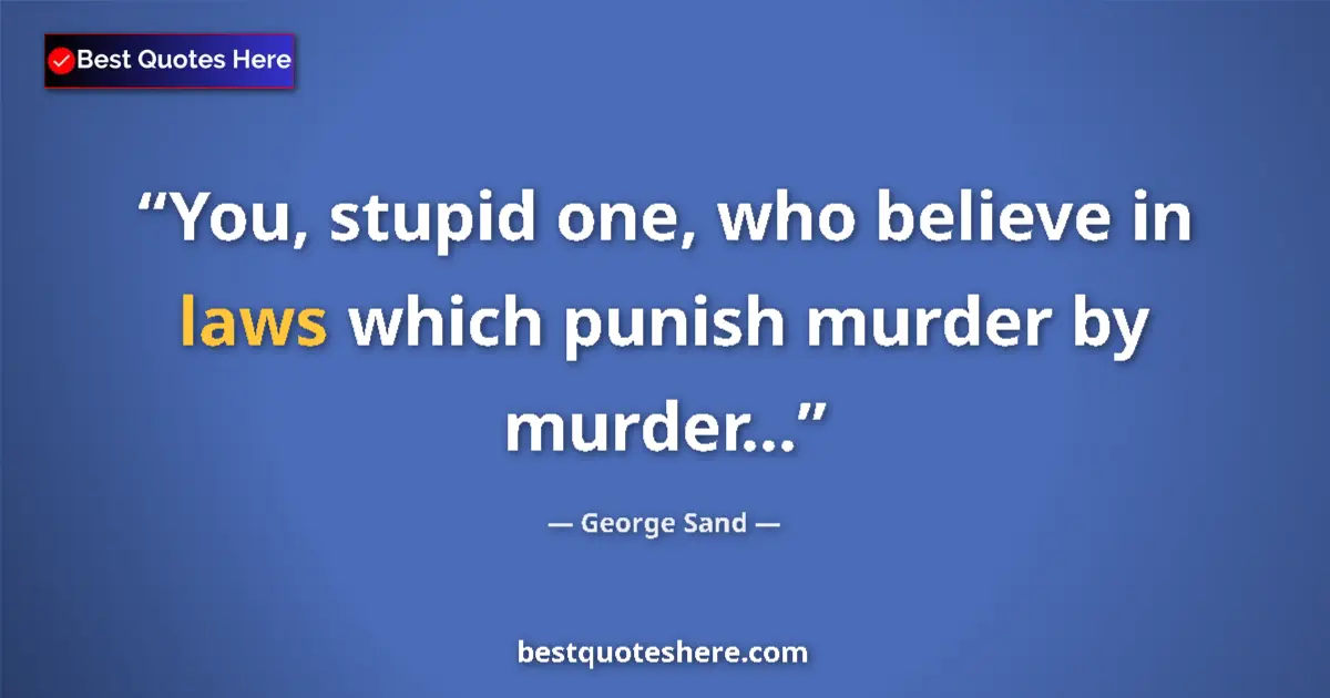 Quote by George Sand: You, stupid one, who believe in laws which punish murder by murder......