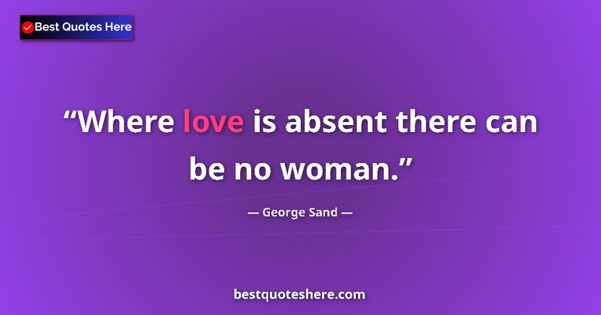 Quote by George Sand: Where love is absent there can be no woman....