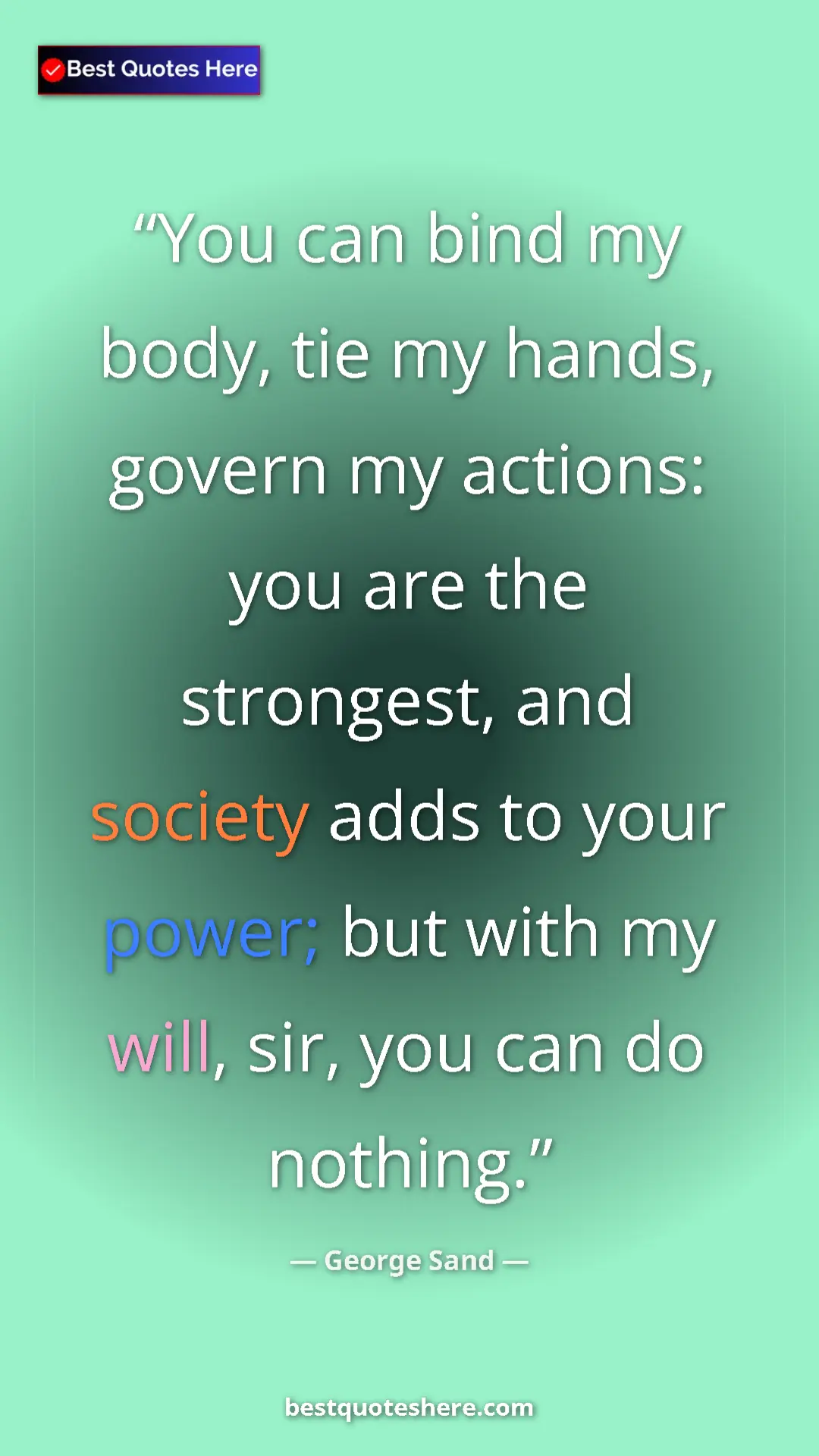 Pinterest quote poster by George Sand: "You can bind my body, tie my hands, govern my actions: you..."