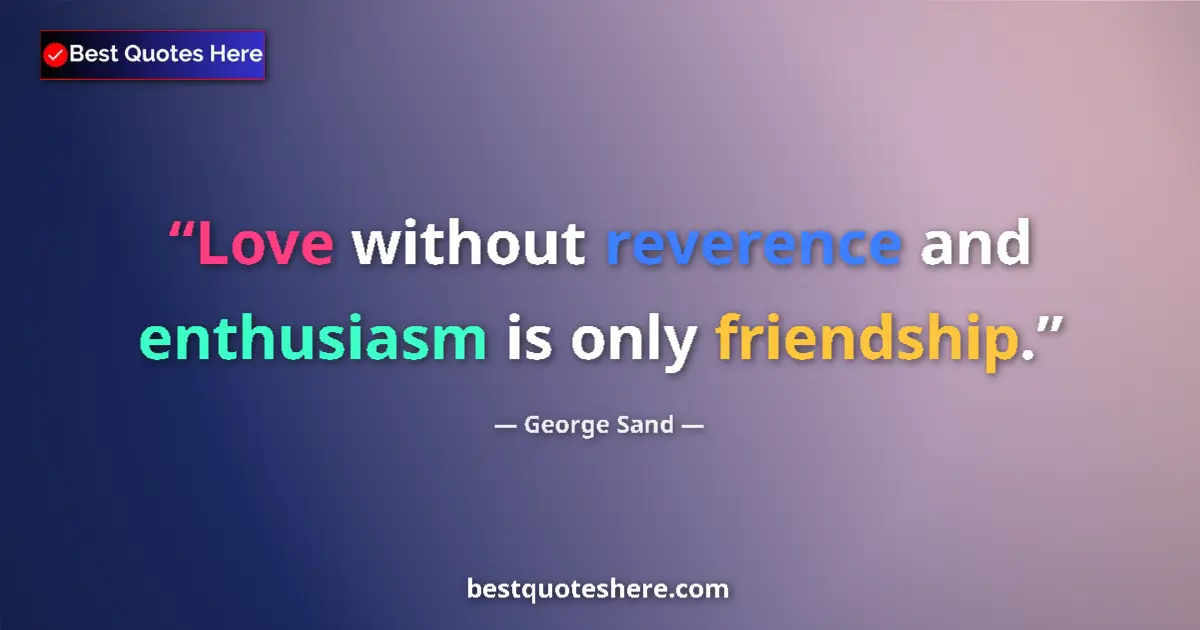 Image for the quote by George Sand: Love without reverence and enthusiasm is only friendship....