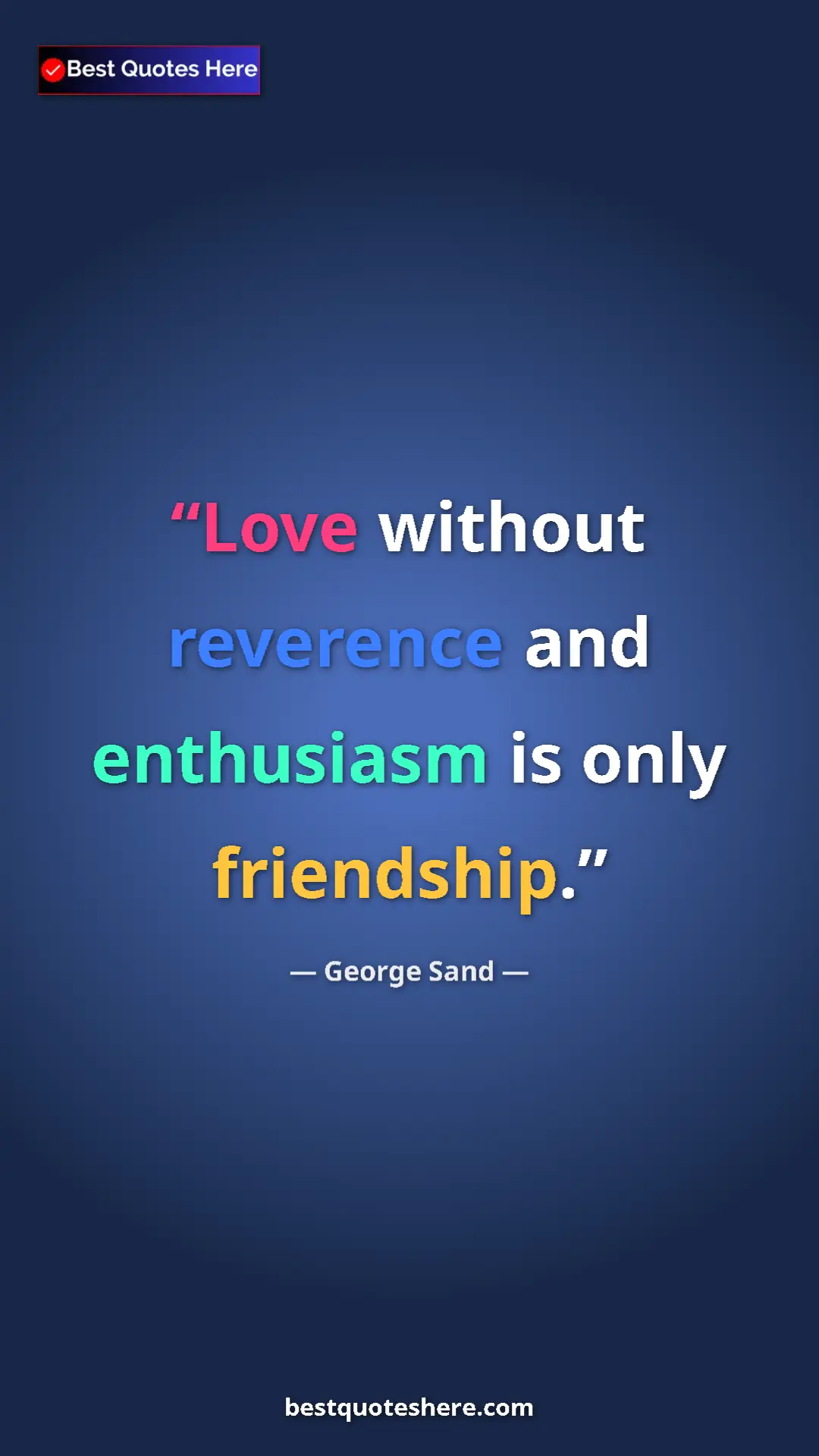 George Sand Quote Card: "Love without reverence and enthusiasm is only friendship." Pinterest quote poster by George Sand: "Love without reverence and enthusiasm is only friendship."