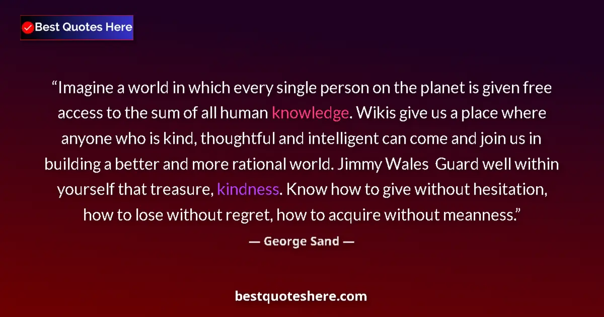 Quote by George Sand: Imagine a world in which every single person on the planet is given free access to the sum of all hu...