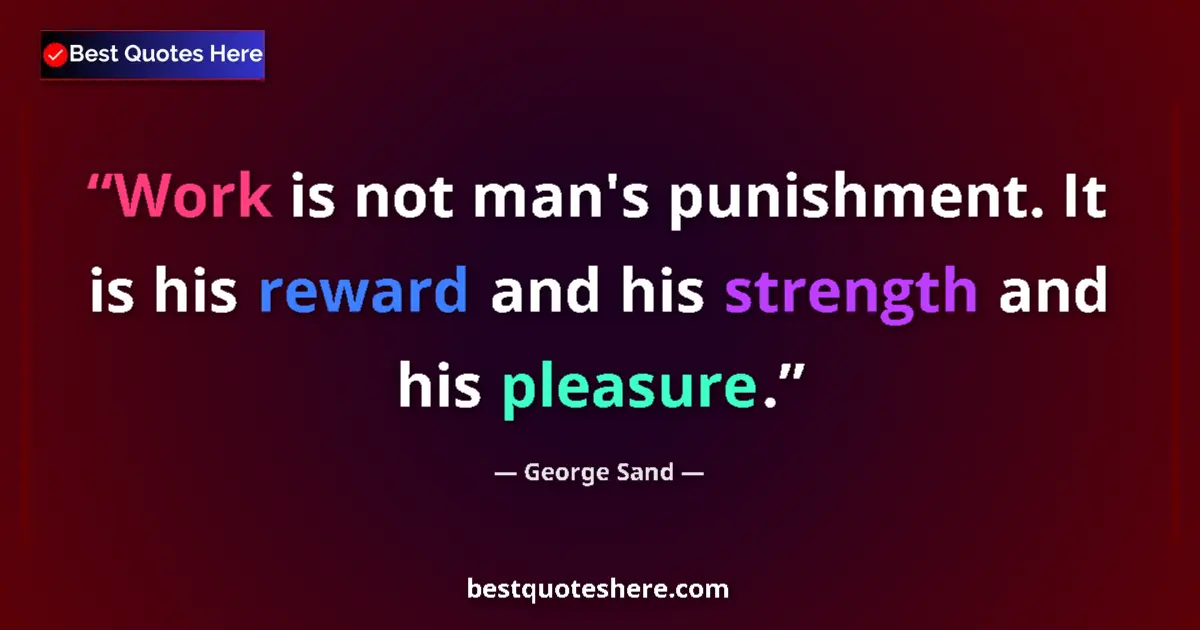 Quote by George Sand: Work is not man's punishment. It is his reward and his strength and his pleasure....