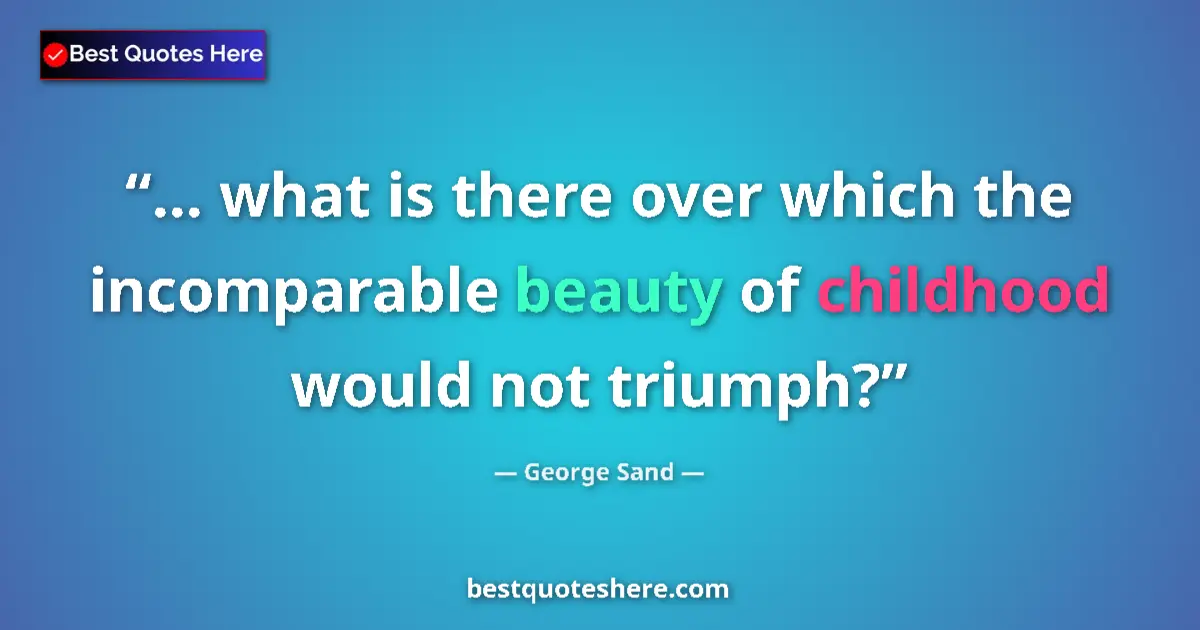 Quote by George Sand: ... what is there over which the incomparable beauty of childhood would not triumph?...