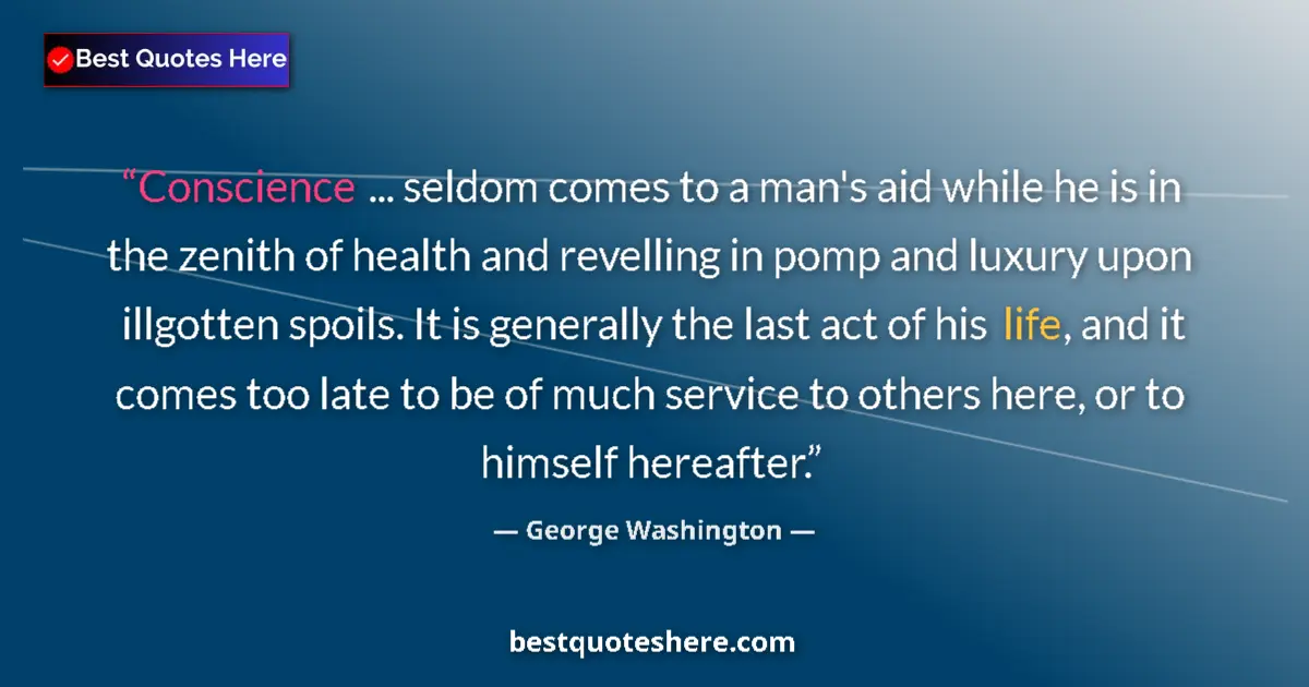 Quote by George Washington: Conscience ... seldom comes to a man's aid while he is in the zenith of health and revelling in pomp...