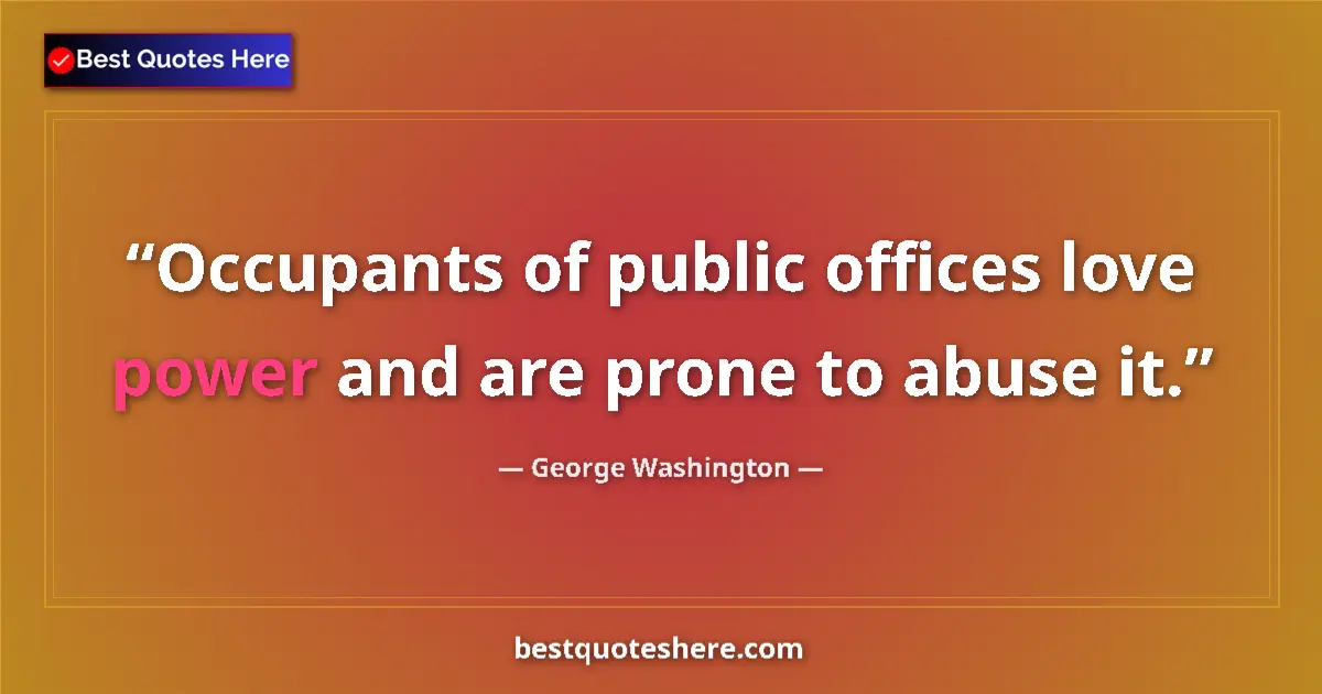 Quote by George Washington: Occupants of public offices love power and are prone to abuse it....
