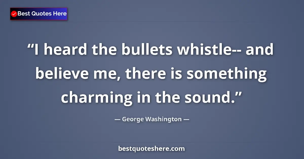 Quote by George Washington: I heard the bullets whistle-- and believe me, there is something charming in the sound....