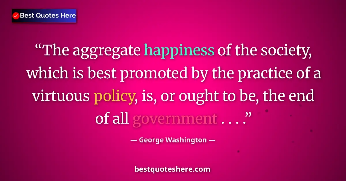 Quote by George Washington: The aggregate happiness of the society, which is best promoted by the practice of a virtuous policy,...