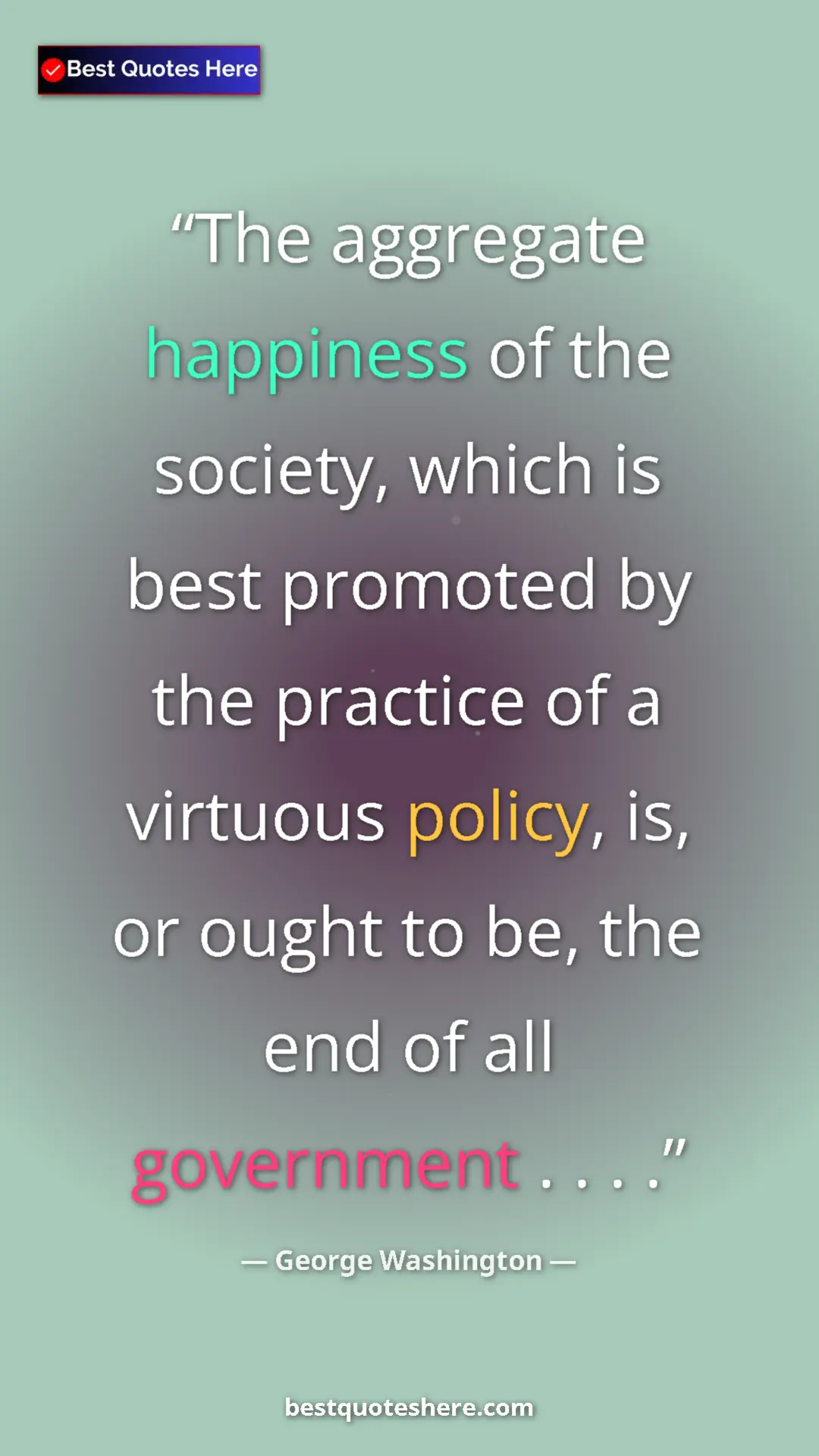 George Washington Quote Card: "The aggregate happiness of the society, which is best..." Pinterest quote poster by George Washington: "The aggregate happiness of the society, which is best..."