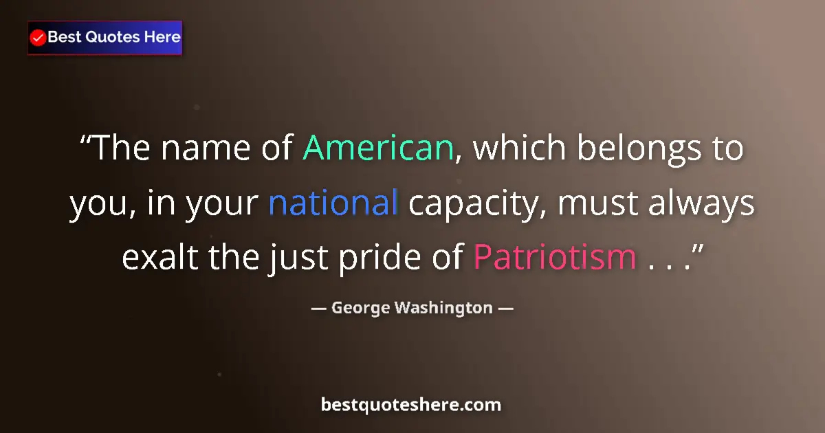 Quote by George Washington: The name of American, which belongs to you, in your national capacity, must always exalt the just pr...