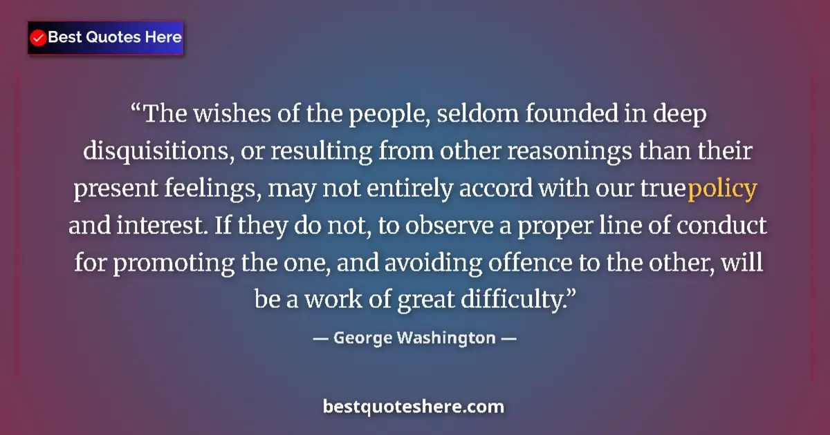 Quote by George Washington: The wishes of the people, seldom founded in deep disquisitions, or resulting from other reasonings t...