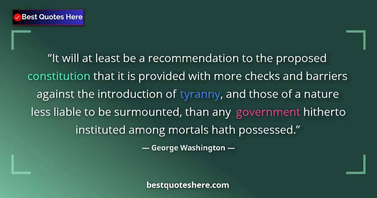 Quote by George Washington: It will at least be a recommendation to the proposed constitution that it is provided with more chec...