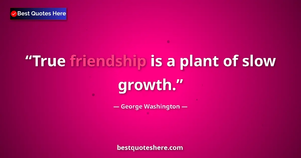 Quote by George Washington: True friendship is a plant of slow growth....