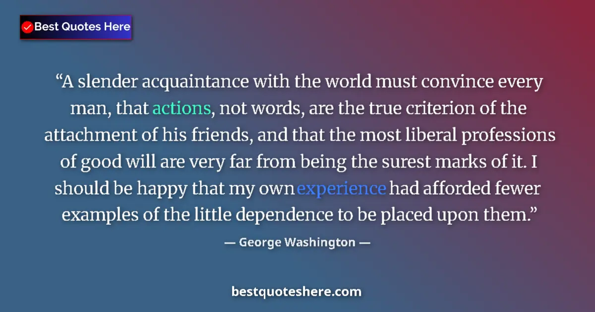 Quote by George Washington: A slender acquaintance with the world must convince every man, that actions, not words, are the true...