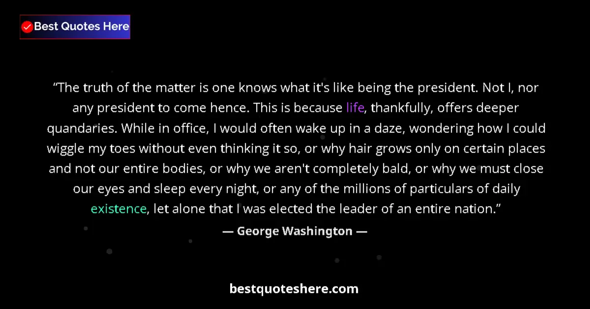Quote by George Washington: The truth of the matter is one knows what it's like being the president. Not I, nor any president to...