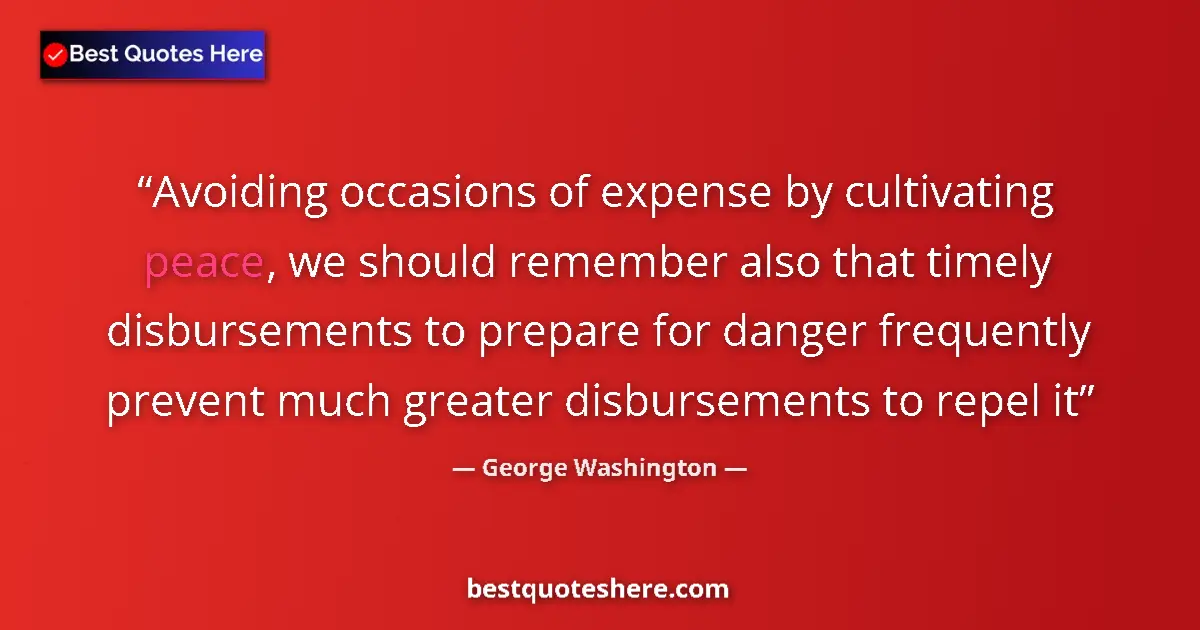 Quote by George Washington: Avoiding occasions of expense by cultivating peace, we should remember also that timely disbursement...