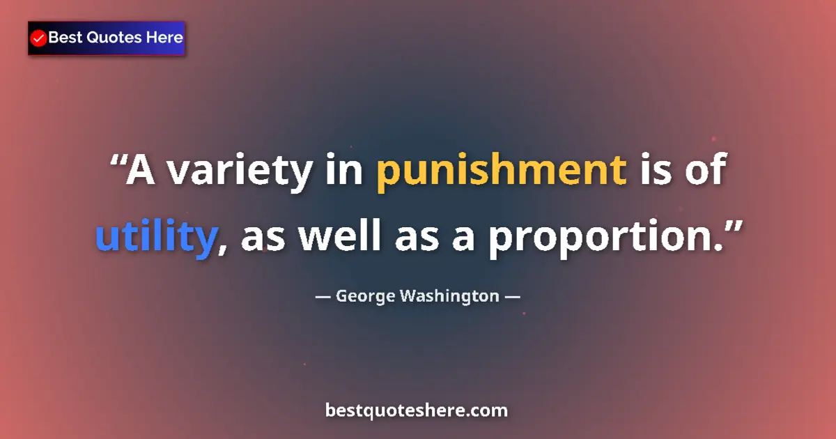 Quote by George Washington: A variety in punishment is of utility, as well as a proportion....