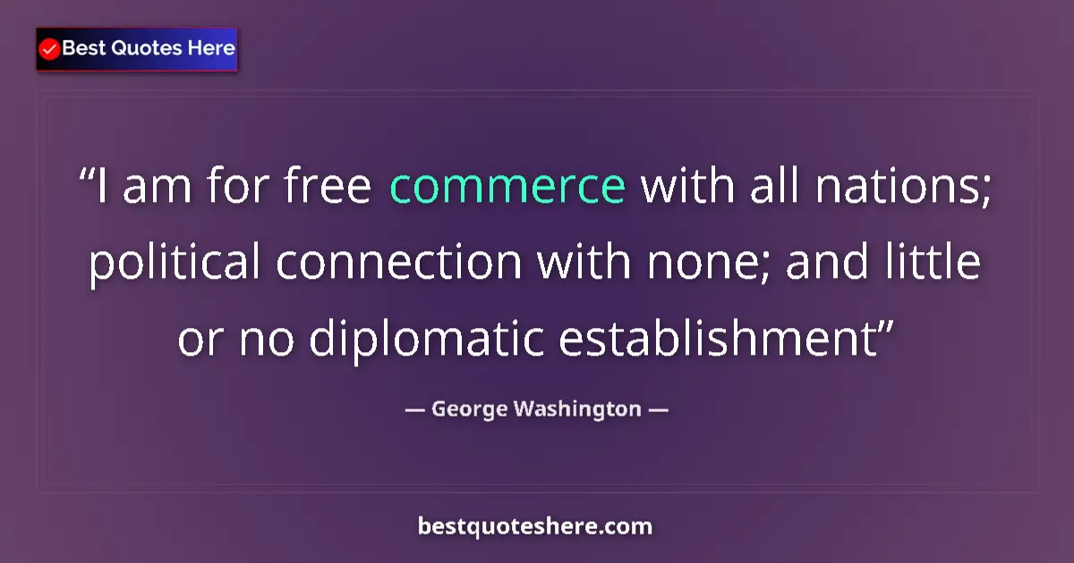 Quote by George Washington: I am for free commerce with all nations; political connection with none; and little or no diplomatic...