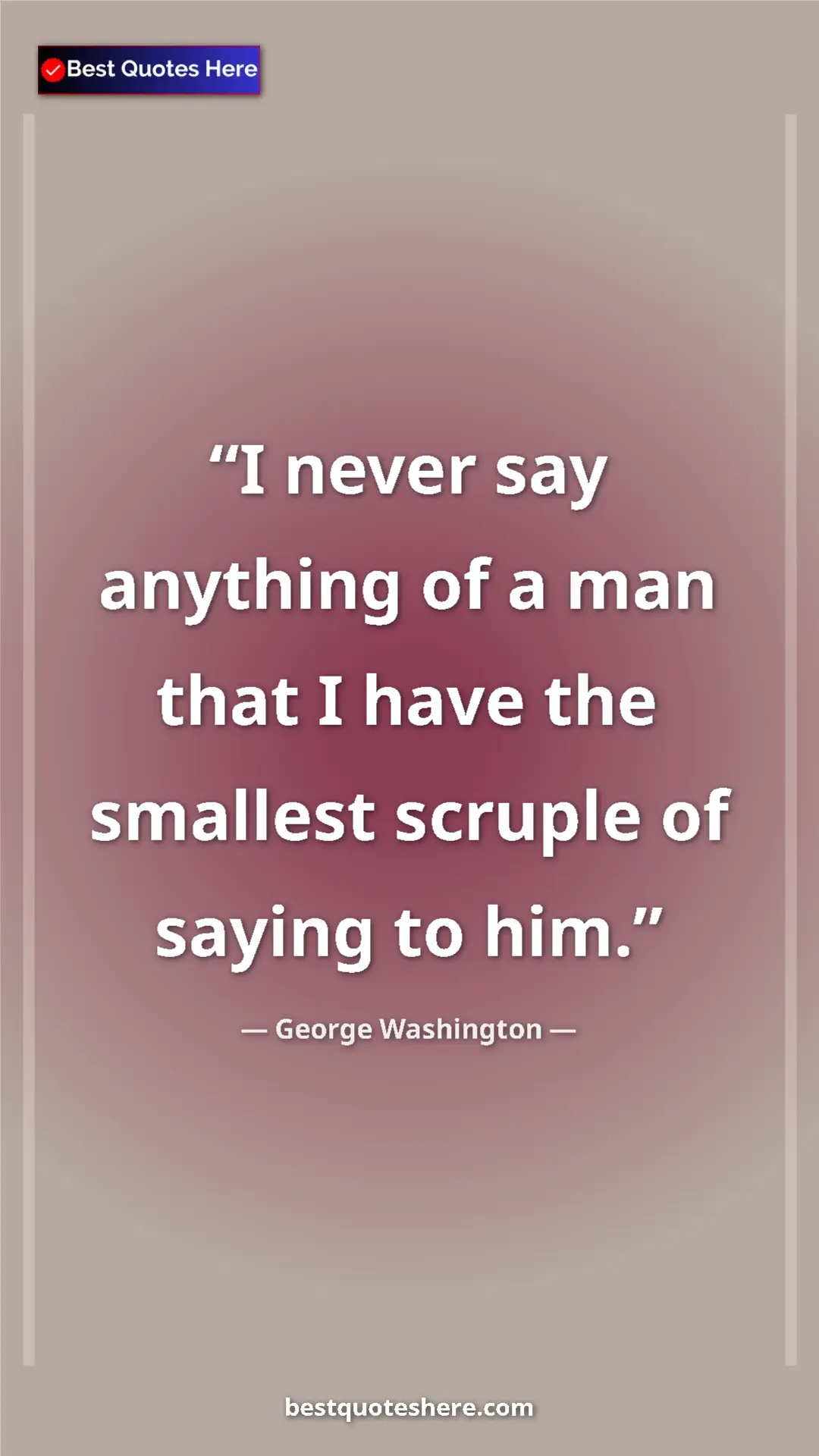 Pinterest quote poster by George Washington: "I never say anything of a man that I have the smallest..."