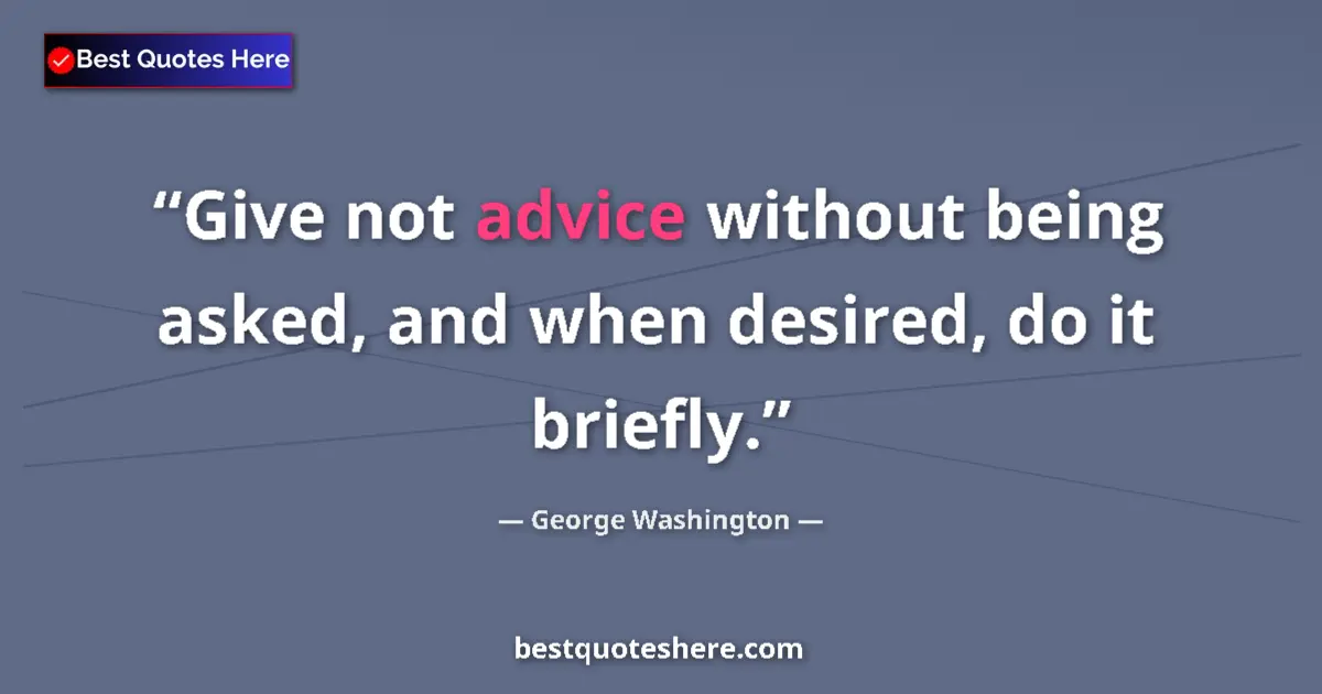 Quote by George Washington: Give not advice without being asked, and when desired, do it briefly....