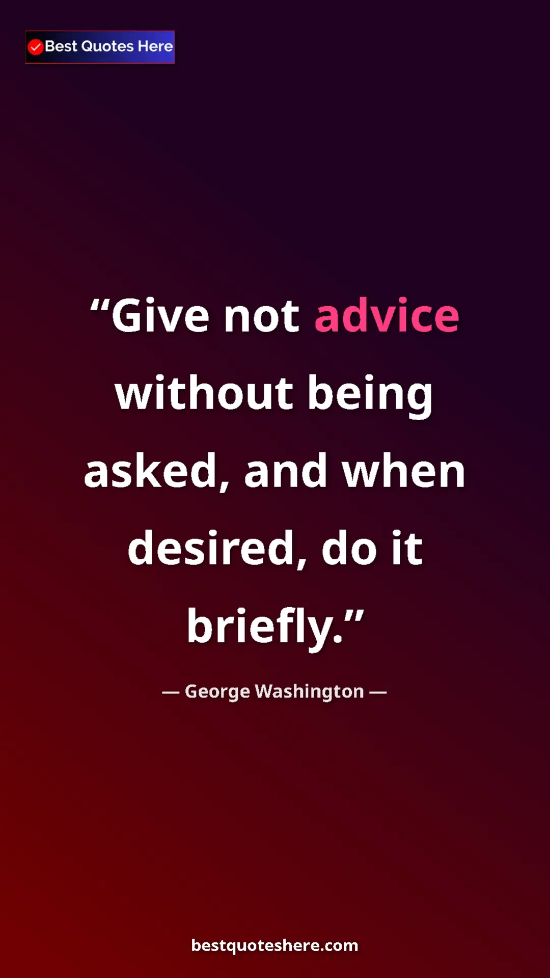 George Washington Quote Card: "Give not advice without being asked, and when desired, do..." Pinterest quote poster by George Washington: "Give not advice without being asked, and when desired, do..."