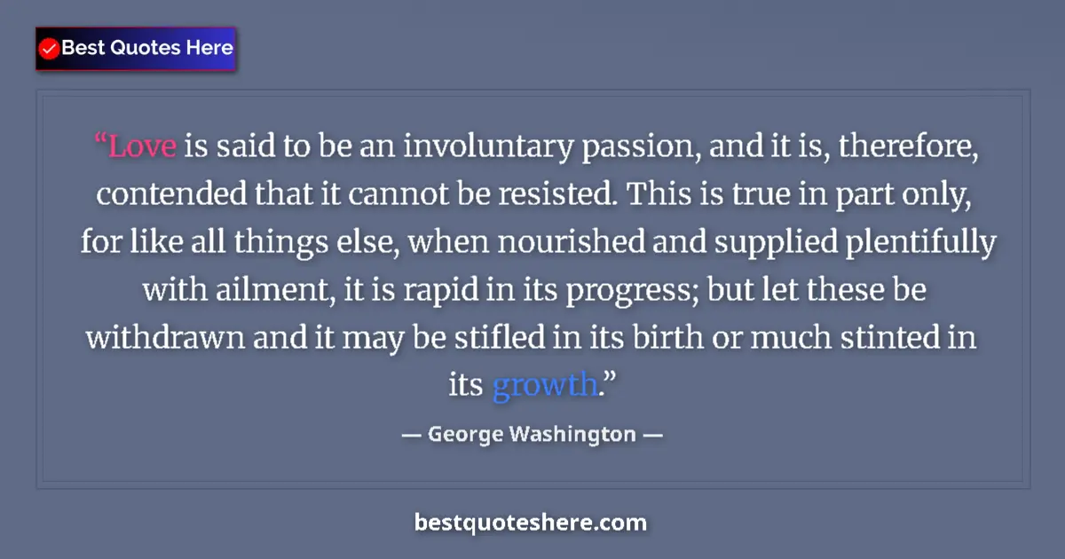 Quote by George Washington: Love is said to be an involuntary passion, and it is, therefore, contended that it cannot be resiste...