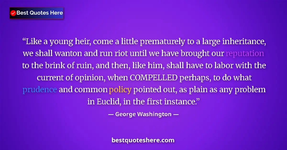 Quote by George Washington: Like a young heir, come a little prematurely to a large inheritance, we shall wanton and run riot un...
