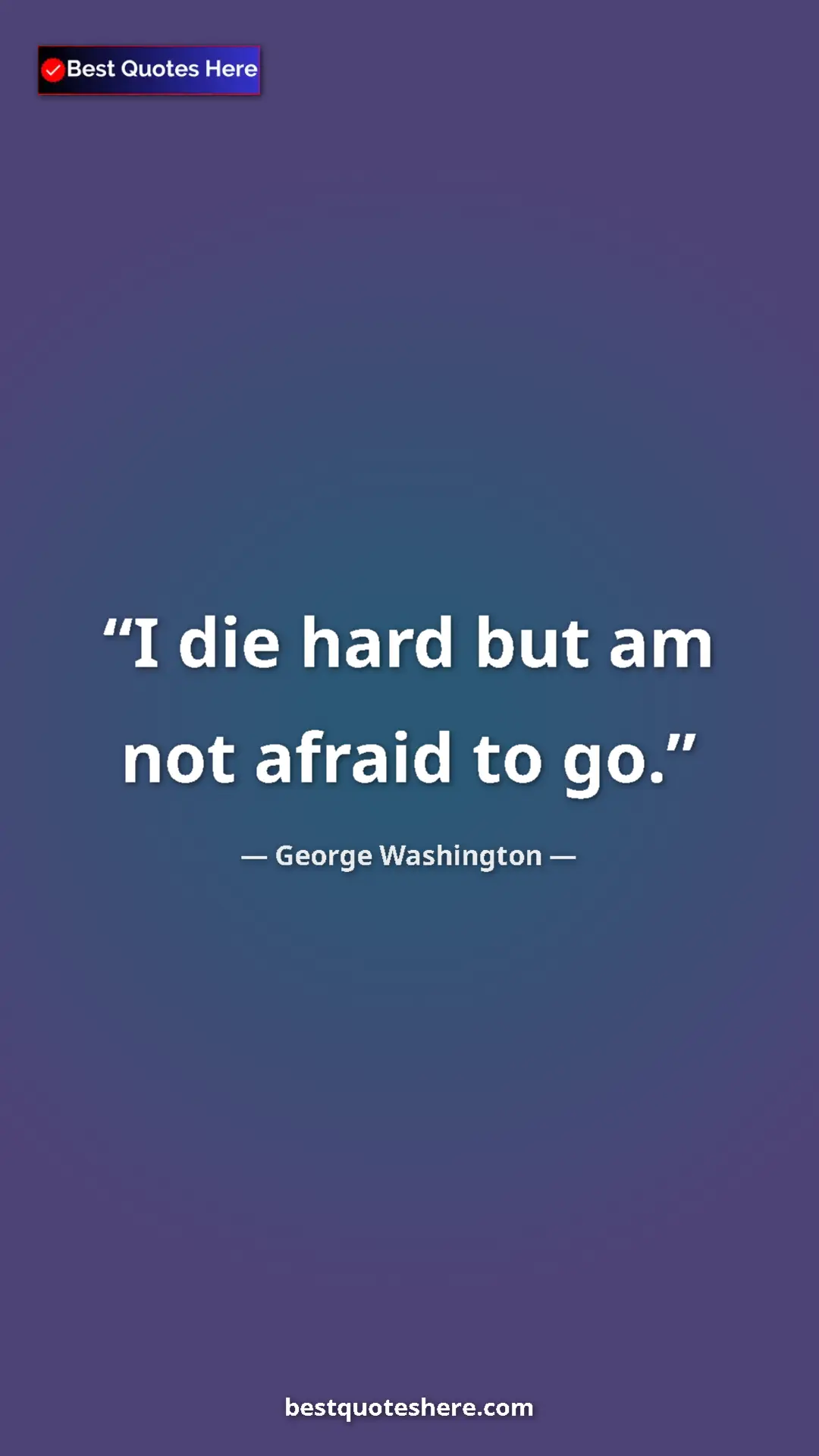 Pinterest quote poster by George Washington: "I die hard but am not afraid to go."