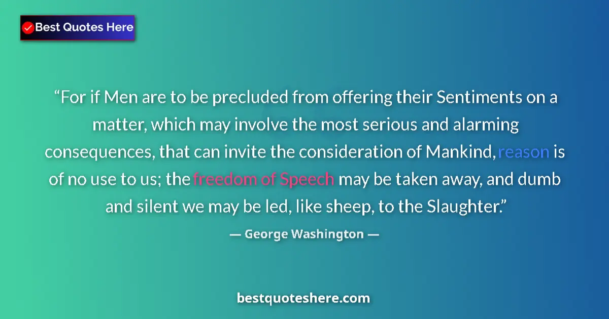 Quote by George Washington: For if Men are to be precluded from offering their Sentiments on a matter, which may involve the mos...