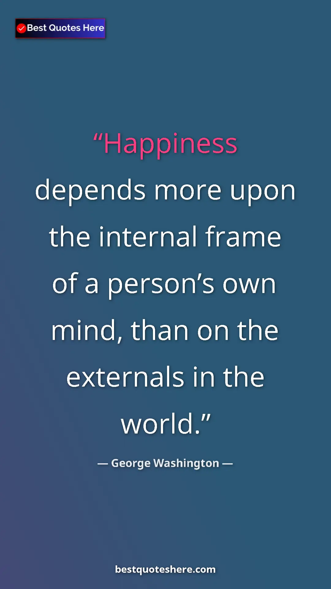 Pinterest quote poster by George Washington: "Happiness depends more upon the internal frame of a..."