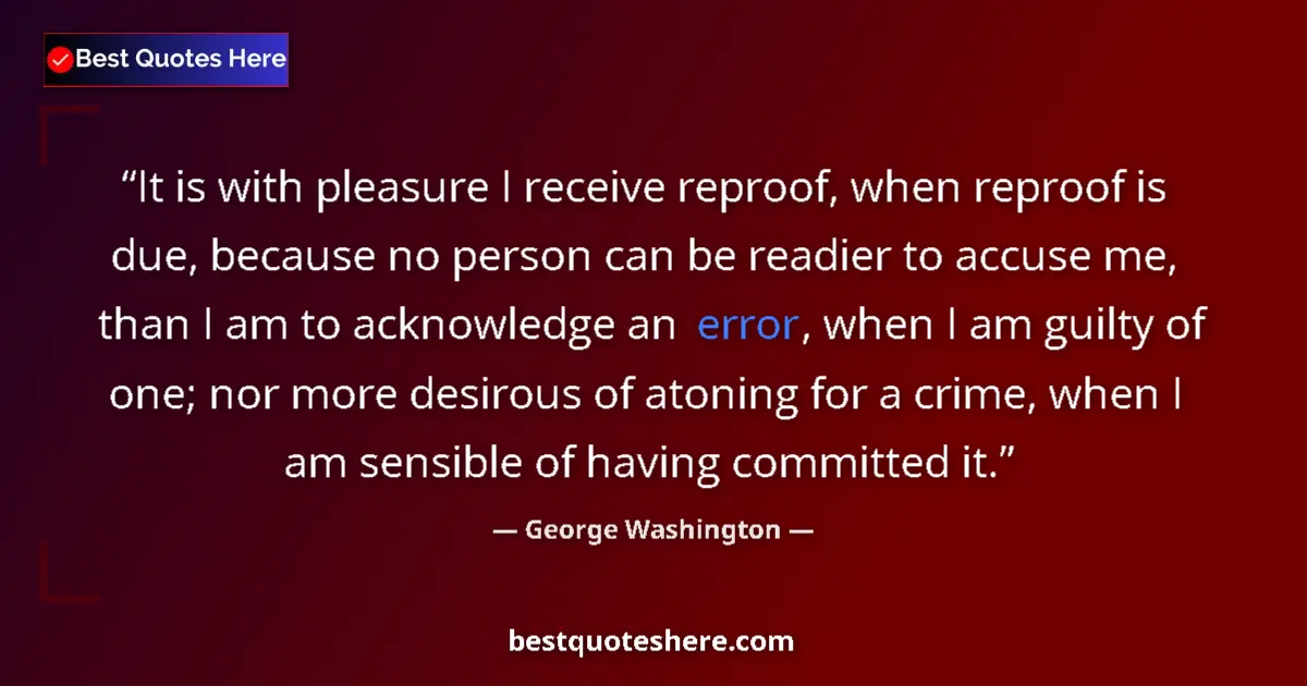 Quote by George Washington: It is with pleasure I receive reproof, when reproof is due, because no person can be readier to accu...