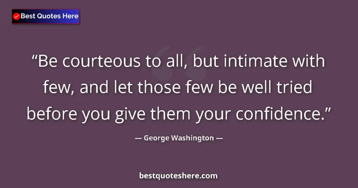 Quote by George Washington: Be courteous to all, but intimate with few, and let those few be well tried before you give them you...