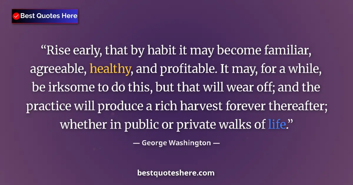 Quote by George Washington: Rise early, that by habit it may become familiar, agreeable, healthy, and profitable. It may, for a ...