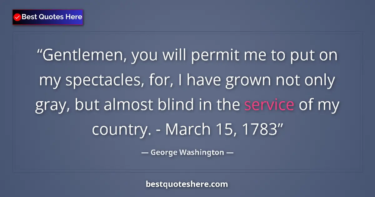 Quote by George Washington: Gentlemen, you will permit me to put on my spectacles, for, I have grown not only gray, but almost b...