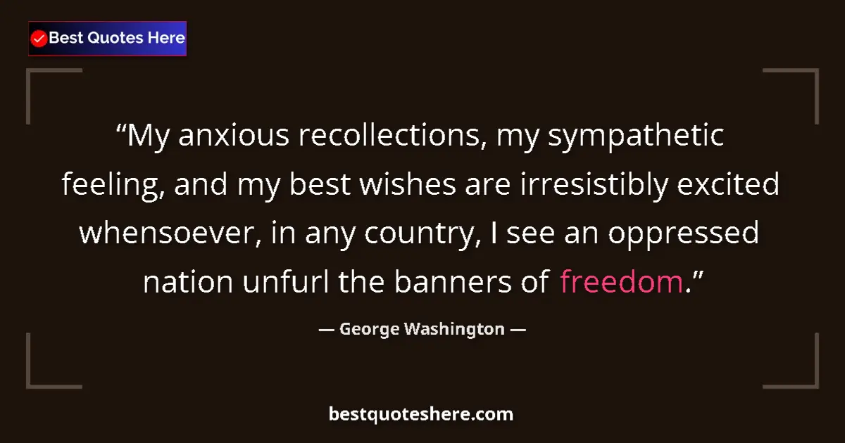 Quote by George Washington: My anxious recollections, my sympathetic feeling, and my best wishes are irresistibly excited whenso...