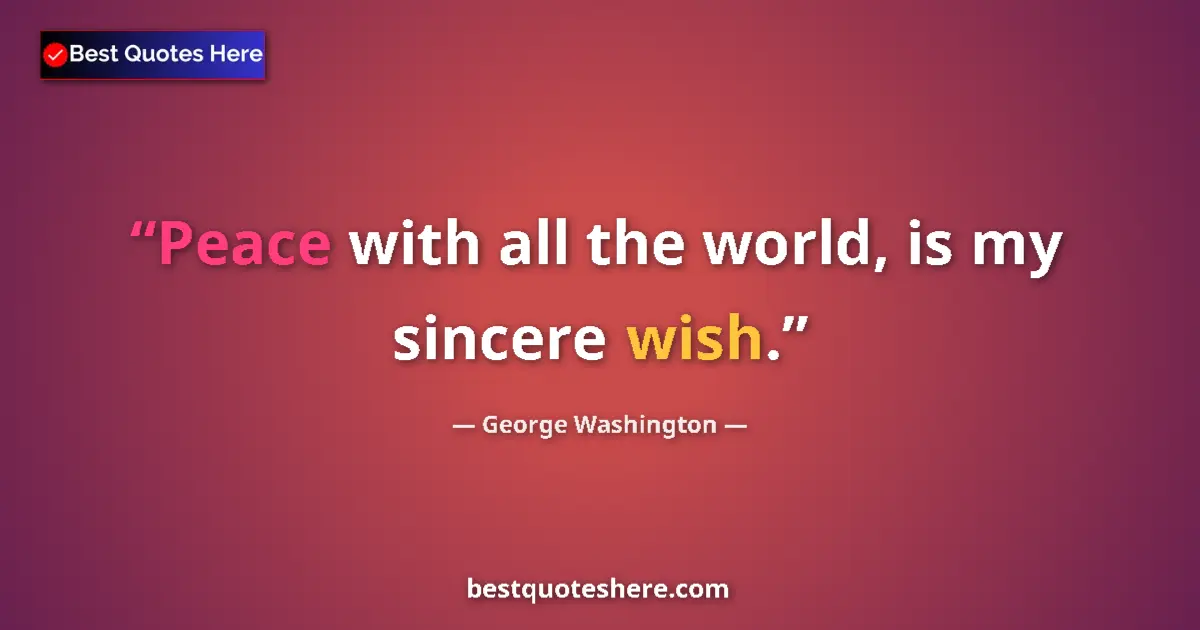 Quote by George Washington: Peace with all the world, is my sincere wish....